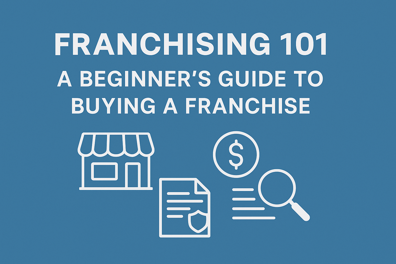 Franchising 101: A Beginner’s Guide to Buying a Franchise